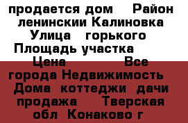 продается дом  › Район ­ ленинскии Калиновка  › Улица ­ горького › Площадь участка ­ 42 › Цена ­ 20 000 - Все города Недвижимость » Дома, коттеджи, дачи продажа   . Тверская обл.,Конаково г.